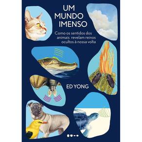 Um Mundo Imenso - Como os Sentidos Dos Animais Revelam Reinos Ocultos à Nossa Volta