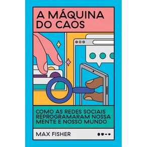 A Máquina do Caos - Como as Redes Sociais Reprogramaram Nossa Mente e Nosso Mundo