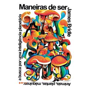 Maneiras De Ser - Animais, Plantas, Máquinas: A Busca Por Uma Inteligência Planetária