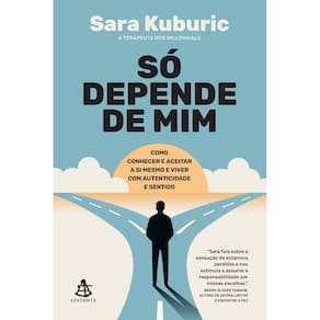 Só Depende de Mim - Como Conhecer e Aceitar a Si Mesmo e Viver Com Autenticidade e Sentido