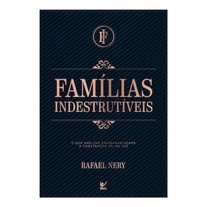 Famílias Indestrutíveis - O Que Não Lhe Ensinaram Sobre a Construção de Um Lar