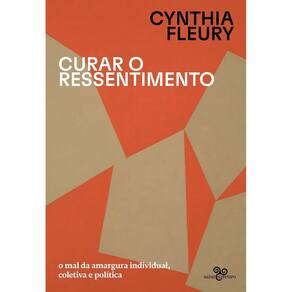 Curar o Ressentimento - O Mal da Amargura Individual, Coletiva e Política