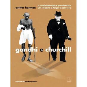 Gandhi e Churchill - A Rivalidade Épica Que Destruiu Um Império e Forjou Nossa Era