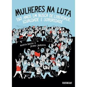Mulheres na Luta - 150 Anos Em Busca de Liberdade, Igualdade e Sororidade )