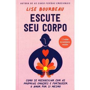 Escute Seu Corpo - Como Se Reconciliar Com as Próprias Emoções e Fortalecer o Amor Por Si Mesmo