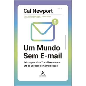 Um Mundo Sem E-mail - Reimaginando o Trabalho Em Uma Era De Excesso De Comunicação