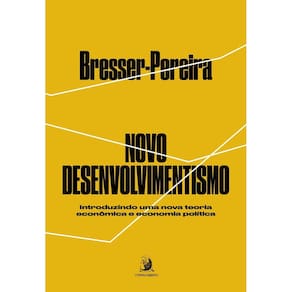 Novo Desenvolvimentismo - Introduzindo Uma Nova Teoria Econômica e Economia Política