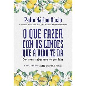 O Que Fazer Com os Limões Que a Vida Te Dá - Como Superar as Adversidades Pela Graça Divina