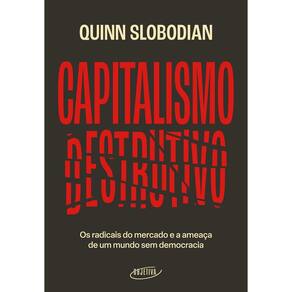 Capitalismo Destrutivo - Os Radicais do Mercado e a Ameaça de Um Mundo Sem Democracia