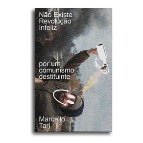 Não Existe Revolução Infeliz - Por Um Comunismo Destituinte