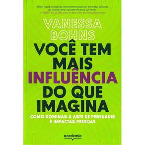 Você Tem Mais Influência do Que Imagina - Como Dominar a Arte de Persuadir e Impactar Pessoas