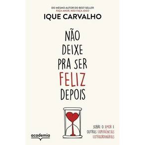 Não Deixe Pra Ser Feliz Depois - Sobre o Amor e Outras Experiências Extraordinárias