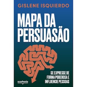 Mapa da Persuasão - Se Expresse de Forma Poderosa e Influencie Pessoas