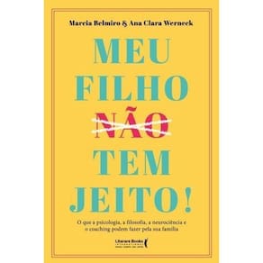 Meu Filho Não Tem Jeito! - o Que a Psicologia, a Filosofia , a Neurociência e o Coaching Podem Fazer