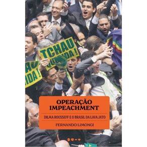 Operação Impeachment - Dilma Rousseff e o Brasil da Lava Jato