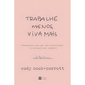 Trabalhe Menos, Viva Mais - Ferramentas Para Uma Vida Profissional (e Pessoal) Mais Saudável