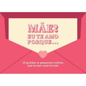Mãe! Eu Te Amo Porque... 25 Grandes (e Pequenos) Motivos Que Tornam Você Incrível