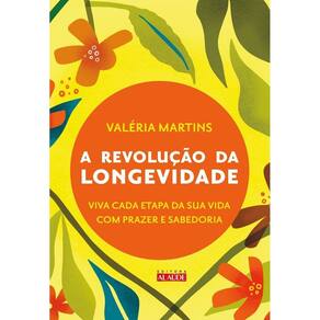 a Revolução Da Longevidade - Prepare-se Para a Segunda Metade Da Sua Vida Com Prazer e Sabedoria