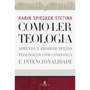 Como Ler Teologia - Aprenda a Abordar Textos Teológicos Com Confiança e Intencionalidade