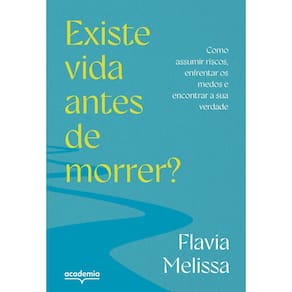 Existe Vida Antes de Morrer? - Como Assumir Riscos, Enfrentar Medos e Encontrar a Sua Verdade
