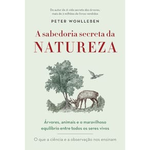 a Sabedoria Secreta Da Natureza - Árvores, Animais e o Maravilhoso Equilíbrio Entre Todos Os Seres V