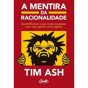 A Mentira da Racionalidade - Desmistificando Nosso Modo de Pensar e Por Que Agimos Como Agimos