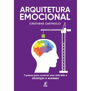 Arquitetura Emocional: 7 passos para construir uma vida feliz e alcançar o sucesso