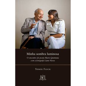 Minha Sombra Luminosa - O Encontro do Poeta Mario Quintana Com a Fotógrafa Liane Neves