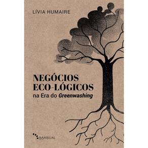 Negócios Eco-lógicos Na Era Do Greenwashing - Fundamentos e Modelagem De Negócios Para a Década Da R