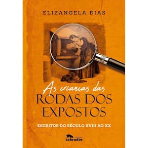 As Crianças Das Rodas Dos Expostos - Escritos do Século XVIII Ao XX