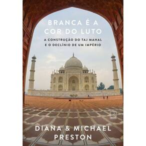 Branca É a Cor do Luto - A Construção do Taj Mahal e o Declínio de Um Império