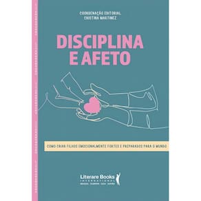 Disciplina e Afeto - Como Criar Filhos Emocionalmente Fortes e Preparados Para o Mundo