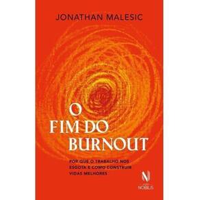 O Fim do Burnout - Por Que o Trabalho Nos Esgota e Como Construir Vidas Melhores