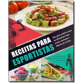 Receitas Para Esportistas - Um Guia Prático Para Se Alimentar Bem Antes, Durante e Depois Do Treino