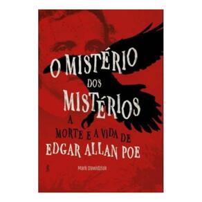 O Mistério Dos Mistérios - A Morte e a Vida de Edgar Allan Poe