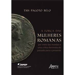 A Força Das Mulheres Romanas - Por Meio Das Moedas e Uma Crítica Feminista do Passado P/ o Presente