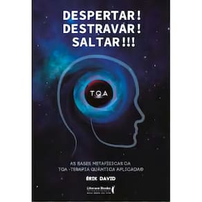 Despertar! Destravar! Saltar!!! - As Bases Metafísicas da TQA - Terapia Quântica Aplicada