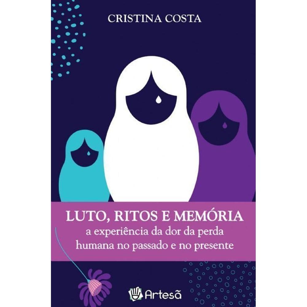 Lutos, Ritos e Memória - a Experiência Da Dor Da Perda Humana No Passado e No Presente