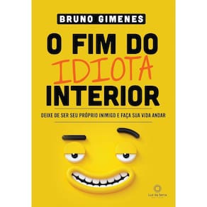 o Fim Do Idiota Interior - Deixe De Ser Seu Próprio Inimigo e Faça Sua Vida Andar