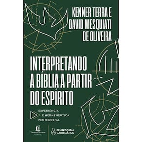 Interpretando a Bíblia A Partir do Espírito - Experiência e Hermenêutica Pentecostal