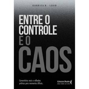 Entre o Controle e o Caos - Comentários Reais e Reflexões Práticas Para Momentos Difíceis