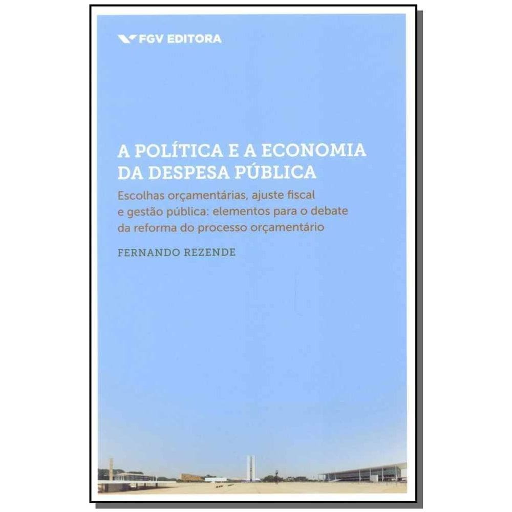 a Política e a Economia Da Despesa Pública - Escolhas Orçamentárias, Ajuste Fiscal e Gestão Pública