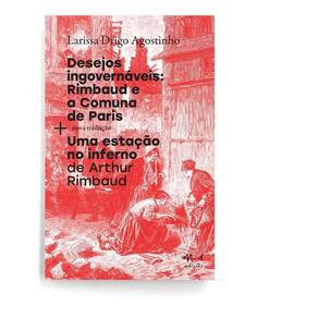 Desejos Ingovernáveis: Rimbaud e a Comuna De Paris + Uma Estáção No Inferno