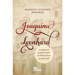 Joaquina & Leonhard - A Origem da Família Schuler em Pernambuco no Século XIX