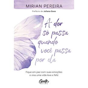 A Dor Só Passa Quando Você Passa Por Ela -Fique Em Paz Com Suas Emoções e Viva Uma Vida Leve e Feliz