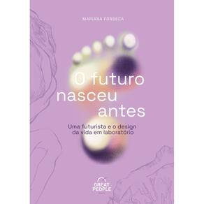 O Futuro Nasceu Antes - Uma Futurista e o Design da Vida Em Laboratório