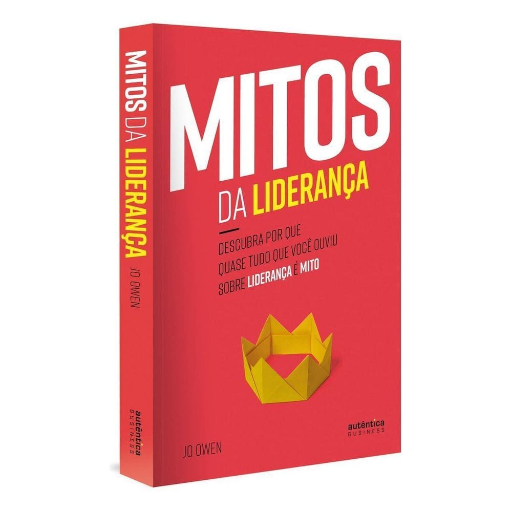 Mitos Da Liderança: Descubra Por Que Quase Tudo Que Você Ouviu Sobre Liderança é Mito