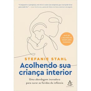 Acolhendo Sua Criança Interior - Uma Abordagem Inovadora Para Curar As Feridas Da Infância
