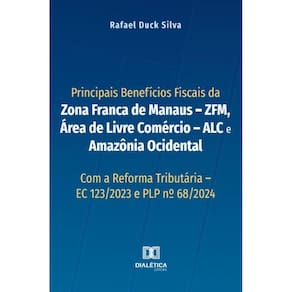 Principais Benefícios Fiscais da Zona Franca de Manaus – ZFM, Área de Livre Comércio – ALC e Amazônia Ocidental
