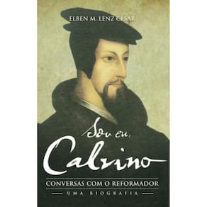 Sou eu, Calvino: Conversas com o reformador- uma biografia
